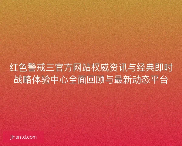 红色警戒三官方网站权威资讯与经典即时战略体验中心全面回顾与最新动态平台