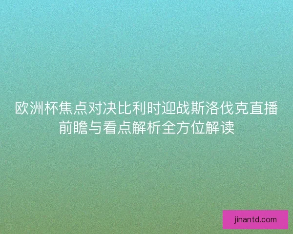 欧洲杯焦点对决比利时迎战斯洛伐克直播前瞻与看点解析全方位解读