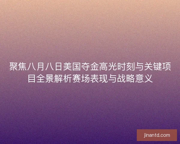 聚焦八月八日美国夺金高光时刻与关键项目全景解析赛场表现与战略意义